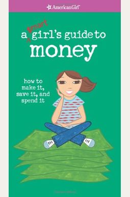 A Smart Girl's Guide To Money: How To Make It, Save It, And Spend It A Smart Girl's Guide To Money: How To Make It, Save It, And Spend It