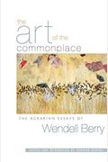 The Art Of The Commonplace: The Agrarian Essays Of Wendell Berry
