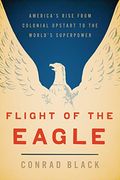 Flight Of The Eagle: The Grand Strategies That Brought America From Colonial Dependence To World Leadership