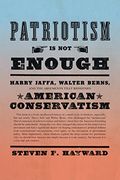 Patriotism Is Not Enough: Harry Jaffa, Walter Berns, And The Arguments That Redefined American Conservatism