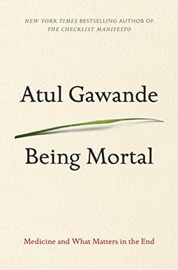 Being Mortal: Medicine And What Matters In The End Being Mortal: Medicine And What Matters In The End