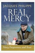 Real Mercy: Mary, Forgiveness, And Trust