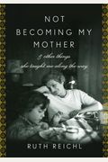 Not Becoming My Mother: And Other Things She Taught Me Along The Way