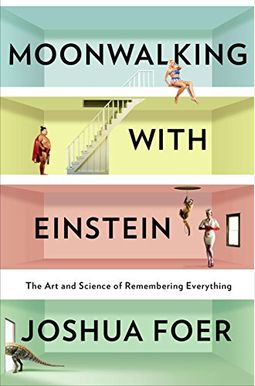 Moonwalking With Einstein: The Art And Science Of Remembering Everything Moonwalking With Einstein: The Art And Science Of Remembering Everything