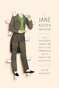 A Jane Austen Education: How Six Novels Taught Me About Love, Friendship, And The Things That Really Matter