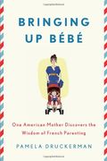 Bringing Up Bebe: One American Mother Discovers The Wisdom Of French Parenting