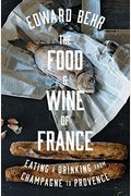 The Food And Wine Of France: Eating And Drinking From Champagne To Provence