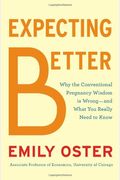 Expecting Better: Why the Conventional Pregnancy Wisdom Is Wrong-and What You Really Need to Know