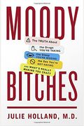 Moody Bitches: The Truth About The Drugs You're Taking, The Sleep You're Missing, The Sex You're Not Having, And What's Really Making