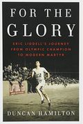 For The Glory: The Untold And Inspiring Story Of Eric Liddell, Hero Of Chariots Of Fire