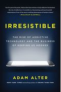 Irresistible: The Rise Of Addictive Technology And The Business Of Keeping Us Hooked