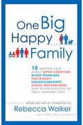 One Big Happy Family: 18 Writers Talk About Polyamory, Open Adoption, Mixed Marriage, Househusbandry, Single Motherhood, And Other Realities