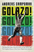 Golazo!: The Beautiful Game From The Aztecs To The World Cup: The Complete History Of How Soccer Shaped Latin America