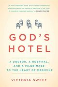 God's Hotel: A Doctor, A Hospital, And A Pilgrimage To The Heart Of Medicine