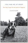 You Had Me At Woof: How Dogs Taught Me The Secrets Of Happiness