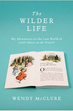 The Wilder Life: My Adventures In The Lost World Of Little House On The Prairie The Wilder Life: My Adventures In The Lost World Of Little House On The Prairie