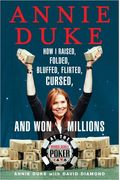 Annie Duke: How I Raised, Folded, Bluffed, Flirted, Cursed, And Won Millions At The World Series Of Poker