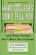 What Colleges Don't Tell You: (And Other Parents Don't Want You To Know) 272 Secrets For Getting Your Kid Into The Top Schools