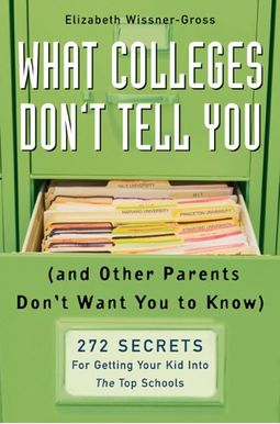 What Colleges Don't Tell You: (And Other Parents Don't Want You To Know) 272 Secrets For Getting Your Kid Into The Top Schools What Colleges Don't Tell You: (And Other Parents Don't Want You To Know) 272 Secrets For Getting Your Kid Into The Top Schools