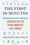 The First 20 Minutes: The Surprising Science Of How We Can Exercise Better, Train Smarter And Live Longer