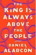 The King Is Always Above the People: Stories (Alarcon, Daniel)