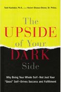 The Upside Of Your Dark Side: Why Being Your Whole Self--Not Just Your Good Self--Drives Success And Fulfillment