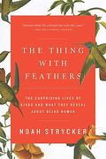 The Thing With Feathers: The Surprising Lives Of Birds And What They Reveal About Being Human