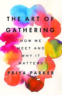 The Art Of Gathering: How We Meet And Why It Matters The Art Of Gathering: How We Meet And Why It Matters