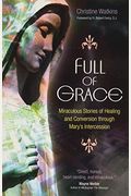 Full Of Grace: Miraculous Stories Of Healing And Conversion Through Mary's Intercession