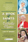 A Book Of Saints For Catholic Moms: 52 Companions For Your Heart, Mind, Body, And Soul