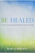 Be Healed A Guide To Encountering The Powerful Love Of Jesus In Your Life