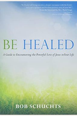 Be Healed A Guide To Encountering The Powerful Love Of Jesus In Your Life Be Healed A Guide To Encountering The Powerful Love Of Jesus In Your Life
