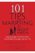 101 Tips For Marrying The Right Person: Helping Singles Find Each Other, Contemplate Marriage, And Say I Do