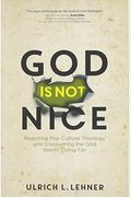 God Is Not Nice: Rejecting Pop Culture Theology And Discovering The God Worth Living For