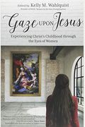 Gaze Upon Jesus: Experiencing Christ's Childhood Through the Eyes of Women