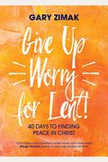Give Up Worry For Lent!: 40 Days To Finding Peace In Christ