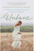 Undone: Freeing Your Feminine Heart From The Knots Of Fear And Shame