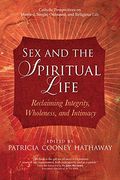 Sex And The Spiritual Life: Reclaiming Integrity, Wholeness, And Intimacy
