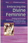Embracing The Divine Feminine: Finding God Through God The Ecstasy Of Physical Lovea The Song Of Songs Annotated & Explained