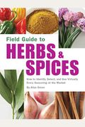 Field Guide To Herbs & Spices: How To Identify, Select, And Use Virtually Every Seasoning On The Market
