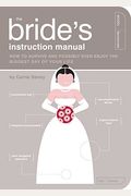 The Bride's Instruction Manual: How To Survive And Possibly Even Enjoy The Biggest Day Of Your Life