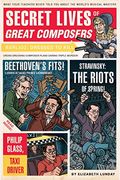 Secret Lives Of Great Composers: What Your Teachers Never Told You About The World's Musical Masters