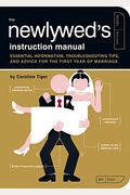 The Newlywed's Instruction Manual: Essential Information, Troubleshooting Tips, And Advice For The First Year Of Marriage