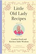 Little Old Lady Recipes: Comfort Food and Kitchen Table Wisdom
