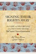 Signing Their Rights Away: The Fame And Misfortune Of The Men Who Signed The United States Constitution