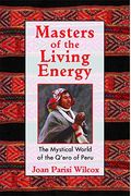 Masters Of The Living Energy: The Mystical World Of The Q'ero Of Peru