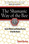 The Shamanic Way Of The Bee: Ancient Wisdom And Healing Practices Of The Bee Masters