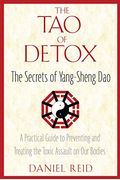 The Tao Of Detox: The Secrets Of Yang-Sheng Dao; A Practical Guide To Preventing And Treating The Toxic Assualt On Our Bodies