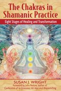 The Chakras In Shamanic Practice: Eight Stages Of Healing And Transformation