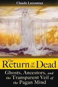 The Return Of The Dead: Ghosts, Ancestors, And The Transparent Veil Of The Pagan Mind